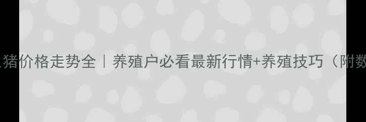 图片 🔥平顶山生猪价格走势全｜养殖户必看最新行情+养殖技巧（附数据图表）1