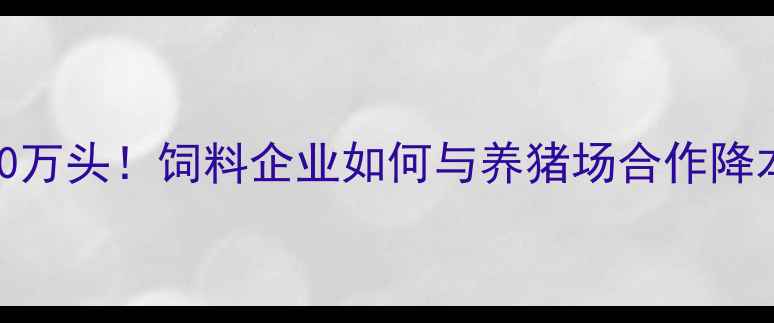 图片 🔥年出栏10万头！饲料企业如何与养猪场合作降本增效？🔥