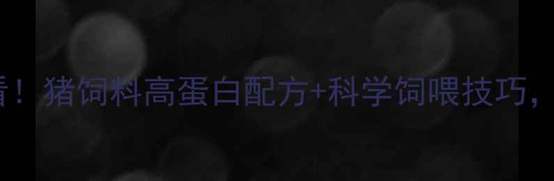 图片 🔥广东养殖户必看！猪饲料高蛋白配方+科学饲喂技巧，年省成本2万+💰1
