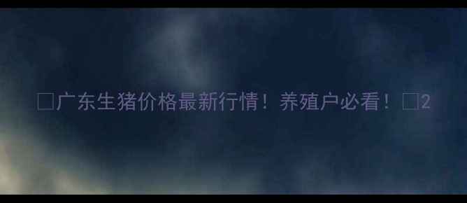 图片 🔥广东生猪价格最新行情！养殖户必看！🔥2