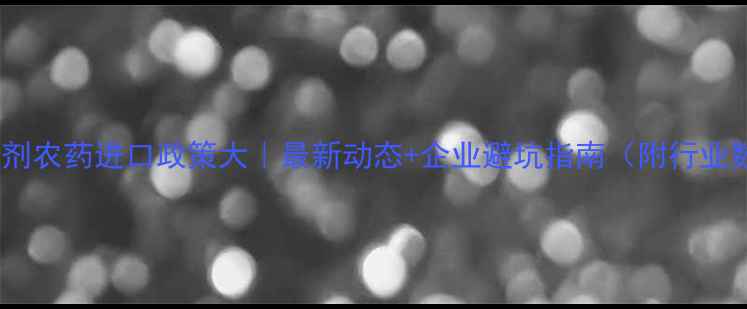 图片 🔥杀虫剂农药进口政策大｜最新动态+企业避坑指南（附行业数据）2