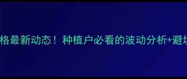 图片 🔥棉花价格最新动态！种植户必看的波动分析+避坑指南🌾2