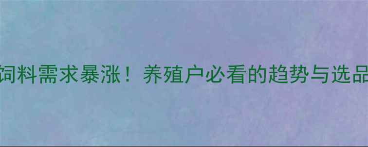 图片 🔥棕能饲料需求暴涨！养殖户必看的趋势与选品指南💥