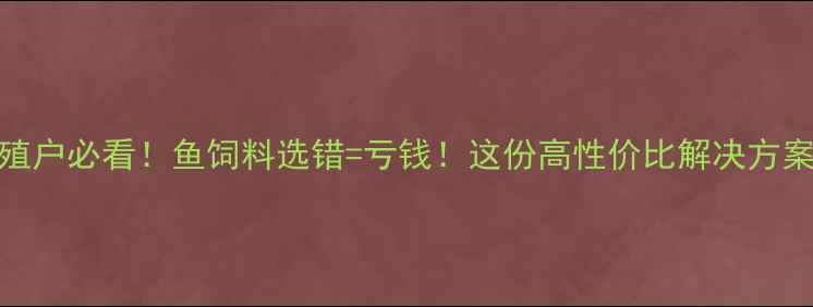图片 🔥水产养殖户必看！鱼饲料选错=亏钱！这份高性价比解决方案请收好🐟