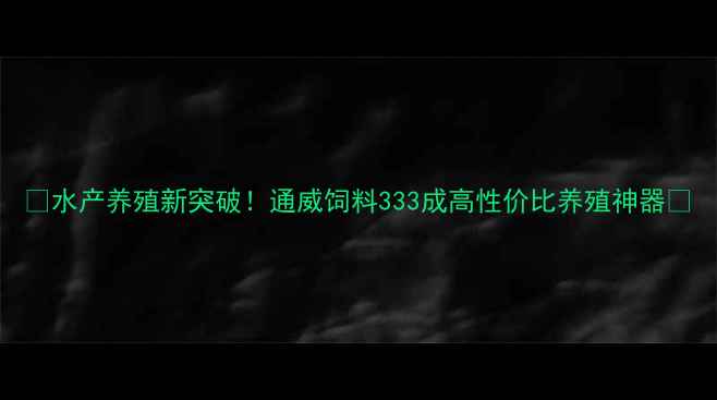 图片 🔥水产养殖新突破！通威饲料333成高性价比养殖神器🔥