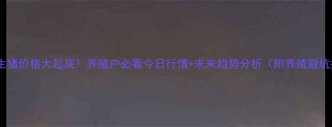 图片 🔥河北生猪价格大起底！养殖户必看今日行情+未来趋势分析（附养殖避坑指南）1