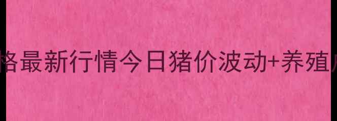 图片 🔥河南新乡生猪价格最新行情今日猪价波动+养殖户必看应对策略🐷1