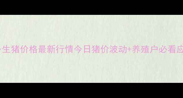 图片 🔥河南新乡生猪价格最新行情今日猪价波动+养殖户必看应对策略🐷2