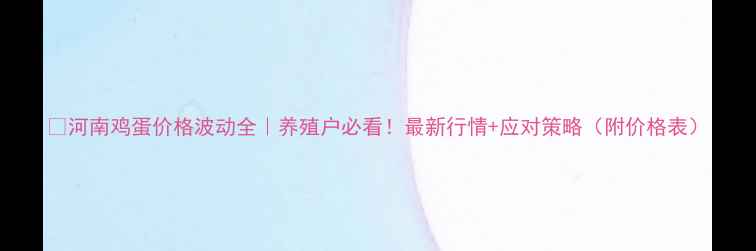 图片 🔥河南鸡蛋价格波动全｜养殖户必看！最新行情+应对策略（附价格表）