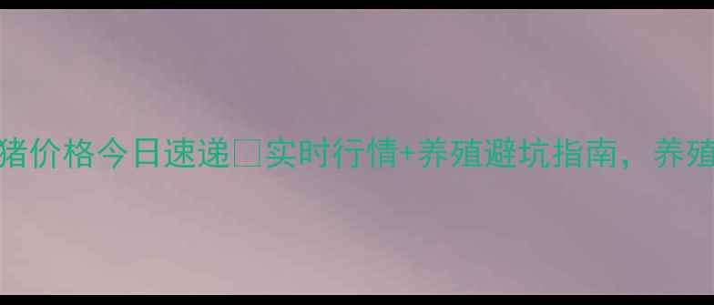 图片 🔥济源生猪价格今日速递🔥实时行情+养殖避坑指南，养殖户必看！