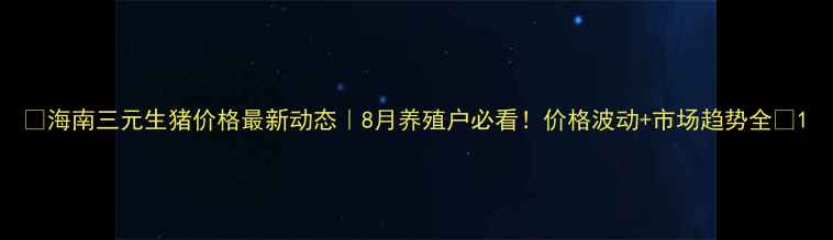图片 🔥海南三元生猪价格最新动态｜8月养殖户必看！价格波动+市场趋势全🔥1