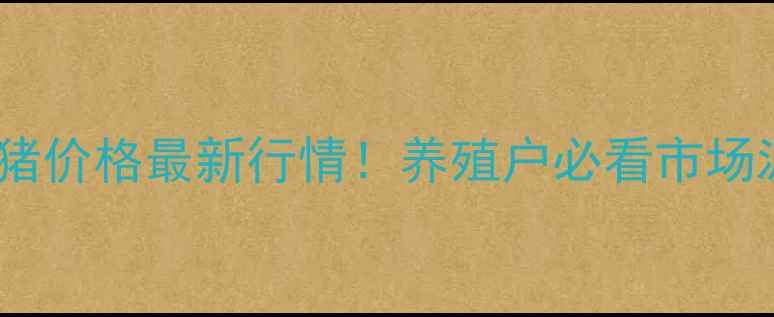 图片 🔥湖北肥猪价格最新行情！养殖户必看市场波动全🔥1