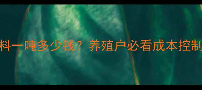 图片 🔥猪饲料一吨多少钱？养殖户必看成本控制攻略！