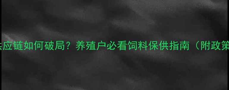 图片 🔥疫情下饲料供应链如何破局？养殖户必看饲料保供指南（附政策补贴全攻略）1