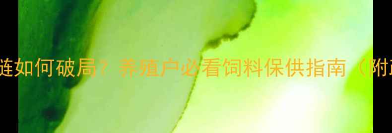 图片 🔥疫情下饲料供应链如何破局？养殖户必看饲料保供指南（附政策补贴全攻略）2