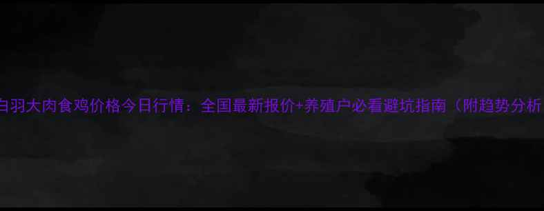 图片 🔥白羽大肉食鸡价格今日行情：全国最新报价+养殖户必看避坑指南（附趋势分析）2
