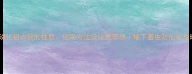 图片 🔥磷化铝农药的性质、使用方法及注意事项｜地下害虫防治全攻略1