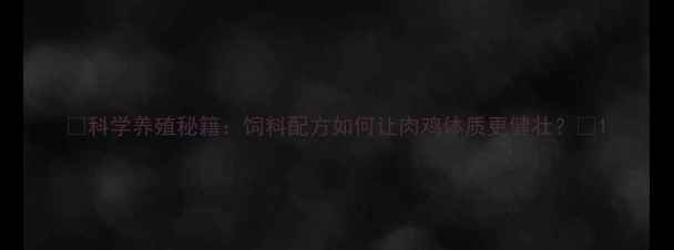 图片 🔥科学养殖秘籍：饲料配方如何让肉鸡体质更健壮？🐔1