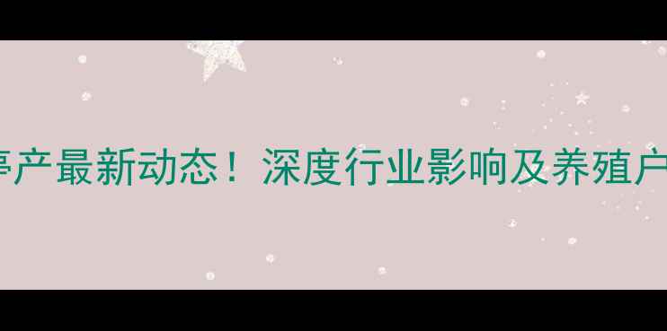 图片 🔥统一饲料停产最新动态！深度行业影响及养殖户应对策略🔥1