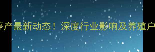 图片 🔥统一饲料停产最新动态！深度行业影响及养殖户应对策略🔥2