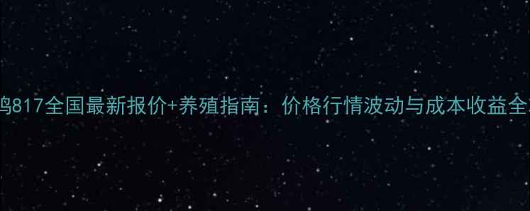 图片 🔥肉毛鸡817全国最新报价+养殖指南：价格行情波动与成本收益全攻略🔥2