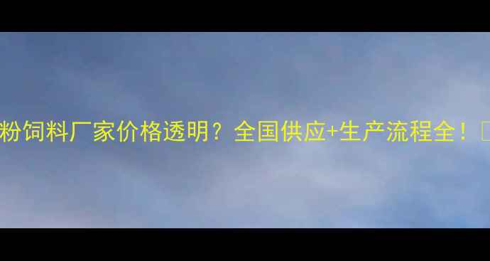 图片 🔥肉粉饲料厂家价格透明？全国供应+生产流程全！🚚💪2