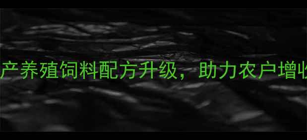 图片 🔥茂名加大饲料：水产养殖饲料配方升级，助力农户增收的三大核心策略🔥1