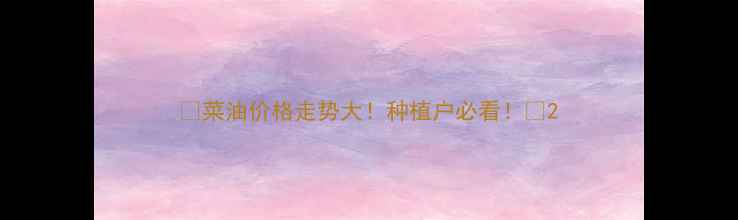 图片 🔥菜油价格走势大！种植户必看！💰2
