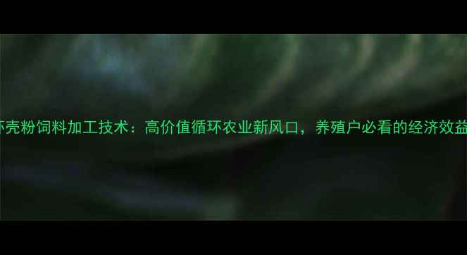 图片 🔥虾壳粉饲料加工技术：高价值循环农业新风口，养殖户必看的经济效益💰2