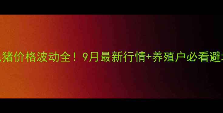 图片 🔥邯郸毛猪价格波动全！9月最新行情+养殖户必看避坑指南📊