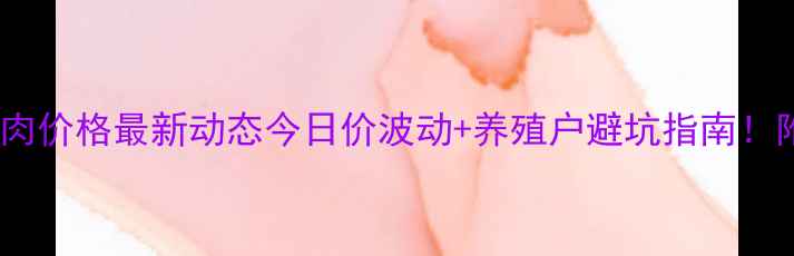 图片 🔥重庆南川猪肉价格最新动态今日价波动+养殖户避坑指南！附选购攻略🐷2