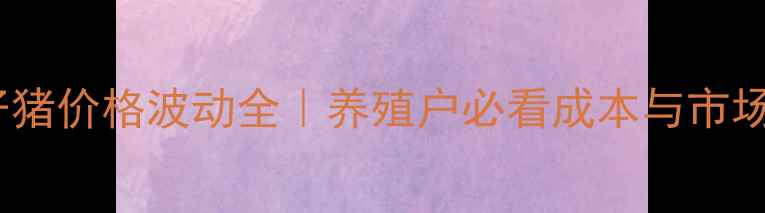 图片 🔥阜新仔猪价格波动全｜养殖户必看成本与市场趋势🐷1