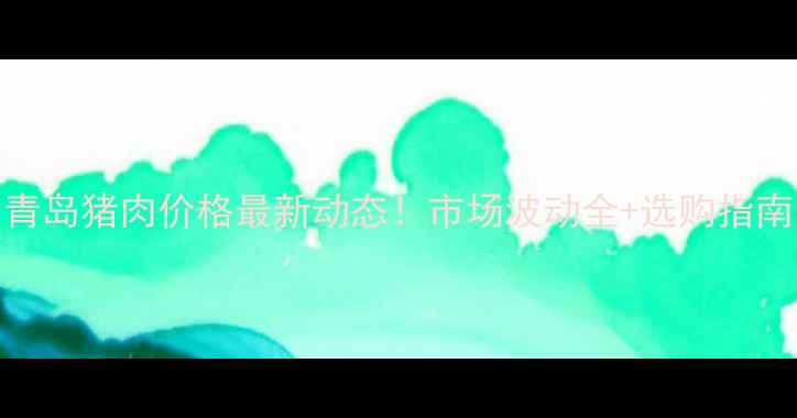 图片 🔥青岛猪肉价格最新动态！市场波动全+选购指南📊