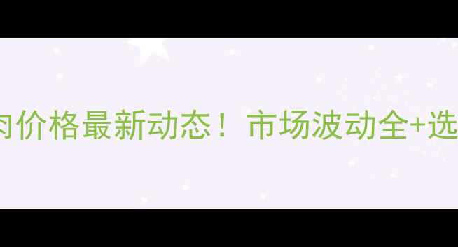 图片 🔥青岛猪肉价格最新动态！市场波动全+选购指南📊2