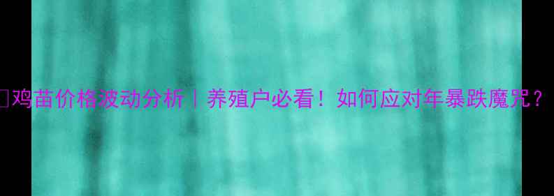 图片 🔥鸡苗价格波动分析｜养殖户必看！如何应对年暴跌魔咒？1