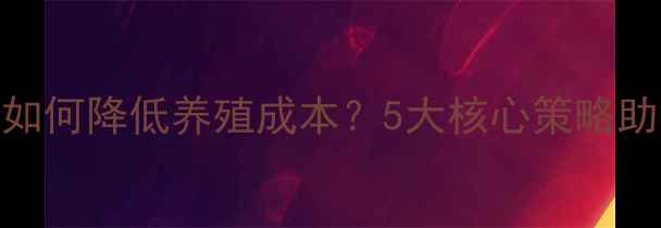 图片 🔥鸡饲料生产厂家如何降低养殖成本？5大核心策略助你年省5万元！💡2