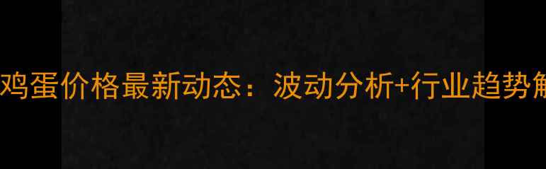 图片 🥚全国鸡蛋价格最新动态：波动分析+行业趋势解读📊2