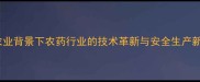 现代农业背景下农药行业的技术革新与安全生产新要求