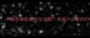 华兴饲料中国养殖业的科技引擎养殖户必看的5大创新技术