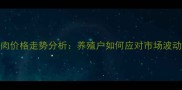 猪肉价格走势分析养殖户如何应对市场波动