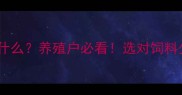 全价饲料是什么养殖户必看选对饲料少走10年弯路