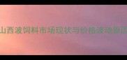 山西波饲料市场现状与价格波动原因