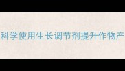 农药中隐藏的秘密武器科学使用生长调节剂提升作物产量与品质的四大黄金法则