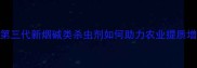 最新升级第三代新烟碱类杀虫剂如何助力农业提质增效全来了