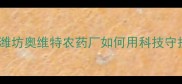 现代农业新标杆潍坊奥维特农药厂如何用科技守护粮食安全技术全