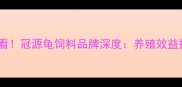 水产养殖户必看冠源龟饲料品牌深度养殖效益提升30的秘诀