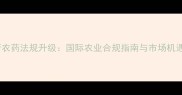 俄罗斯农药法规升级国际农业合规指南与市场机遇分析