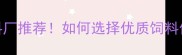 天津现代天骄饲料厂推荐如何选择优质饲料供应商的5大秘诀