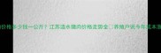 涟水猪肉价格多少钱一公斤江苏涟水猪肉价格走势全养殖户说今年成本涨了30