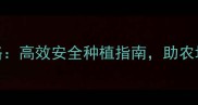 农药使用全攻略高效安全种植指南助农增收必备